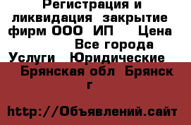Регистрация и ликвидация (закрытие) фирм ООО, ИП.  › Цена ­ 2 500 - Все города Услуги » Юридические   . Брянская обл.,Брянск г.